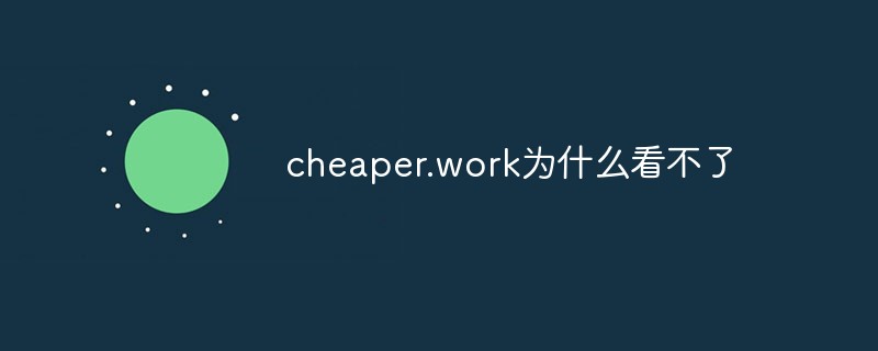 cheaper.work为什么看不了