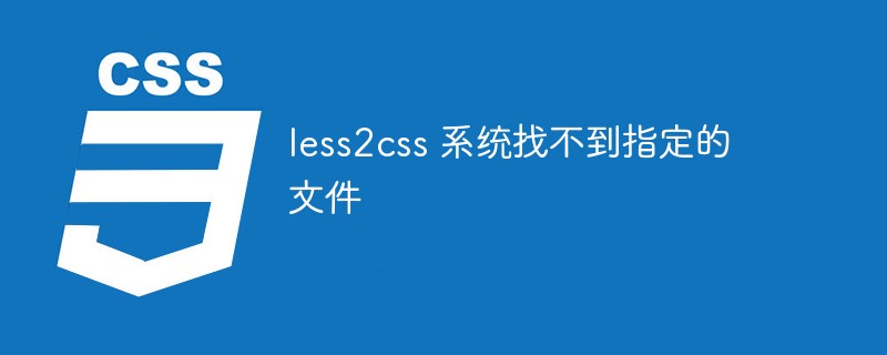 如何解决less2css系统找不到指定的文件问题