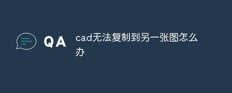 CAD が別の図面にコピーできない場合はどうすればよいですか?