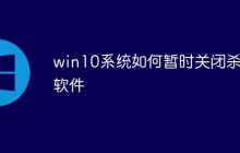 win10系统如何暂时关闭杀毒软件