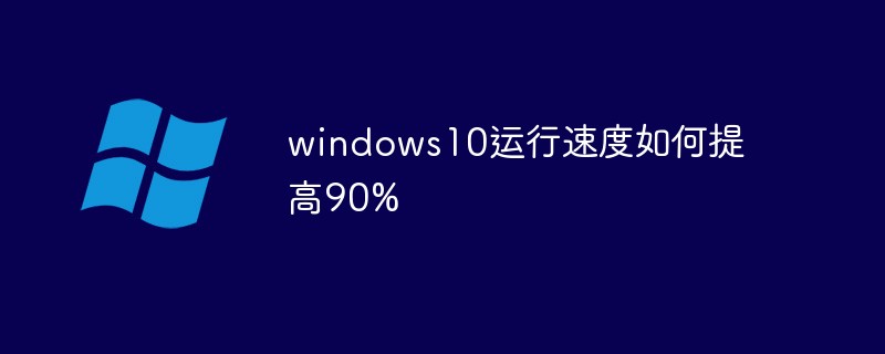 windows10运行速度如何提高90%