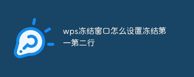 WPS 고정 창에서 첫 번째 줄과 두 번째 줄 고정을 설정하는 방법