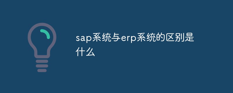 sap系统与erp系统的区别是什么