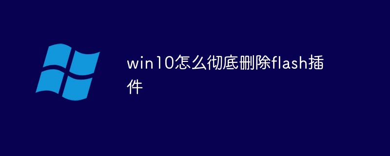 Win10에서 플래시 플러그인을 완전히 삭제하는 방법