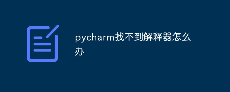 pycharm がインタプリタを見つけられない場合はどうすればよいですか?