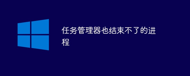 任务管理器也结束不了的进程怎么办