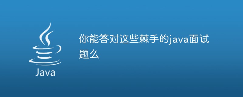 你能答對這些棘手的java面試題麼