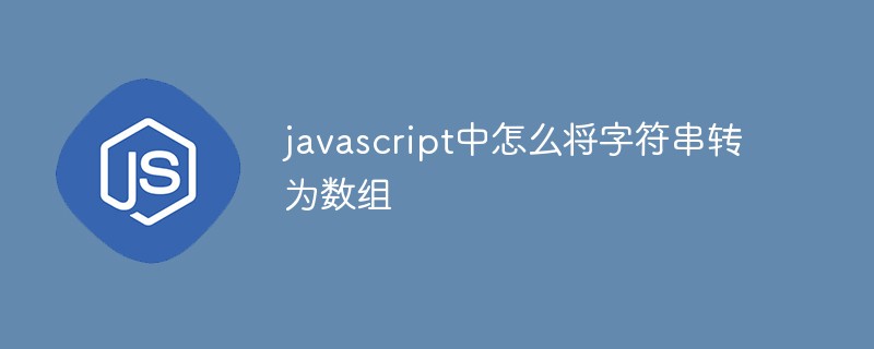 javascript中怎么将字符串转为数组