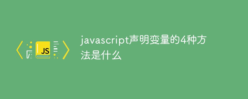 javascript声明变量的4种方法是什么