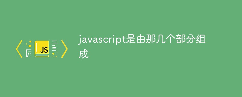 javascript是由那几个部分组成