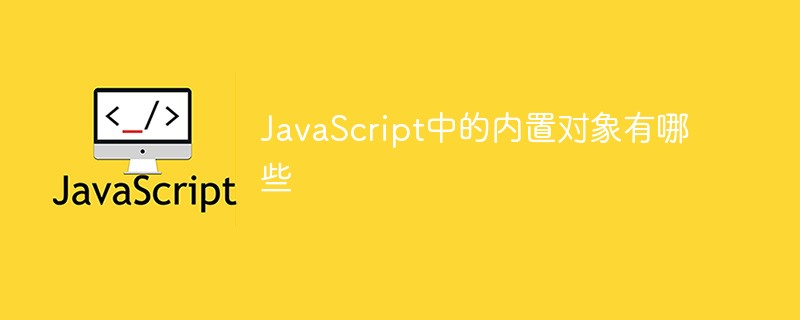 JavaScript中的内置对象有哪些