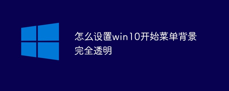 怎么设置win10开始菜单背景完全透明 Windows运维 Php中文网