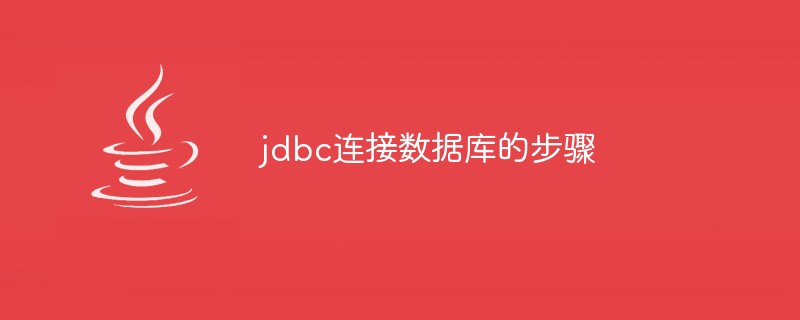 jdbc连接数据库的步骤是什么