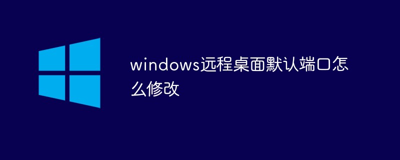 windows远程桌面默认端口怎么修改