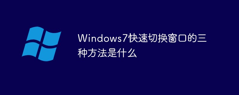 Windows7快速切换窗口的三种方法是什么