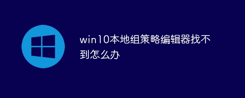 Win10 로컬 그룹 정책 편집기를 찾을 수 없는 경우 수행할 작업