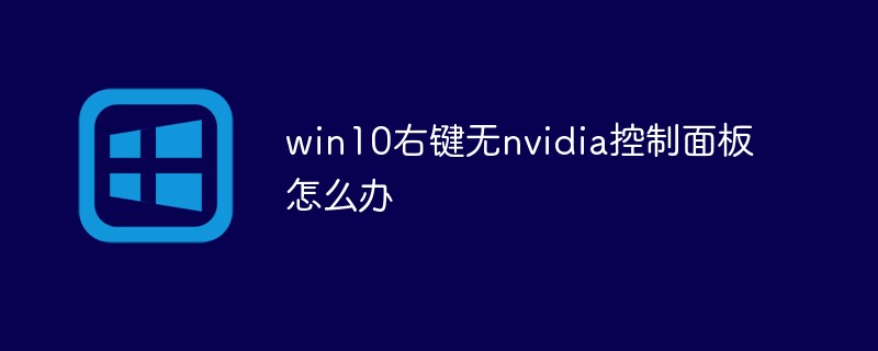 Win10을 마우스 오른쪽 버튼으로 클릭했을 때 NVIDIA 제어판이 없으면 어떻게 해야 합니까?