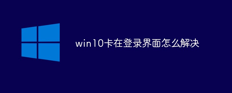 로그인 인터페이스에서 win10이 멈추는 문제를 해결하는 방법