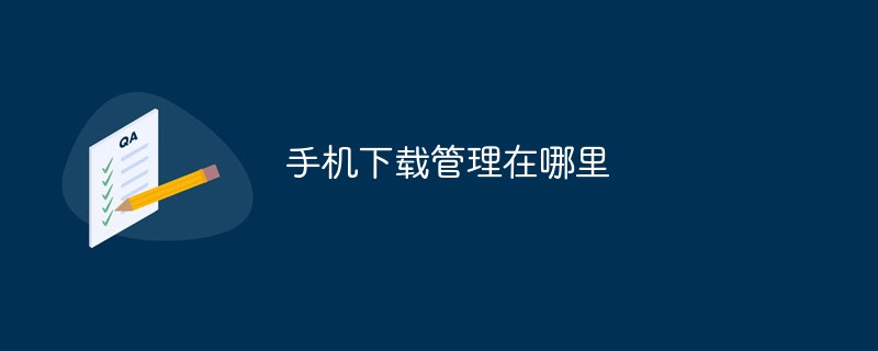 モバイルのダウンロード管理はどこにありますか?