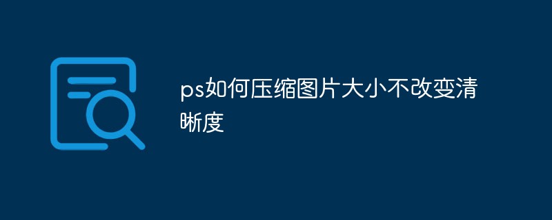 ps如何压缩图片大小不改变清晰度