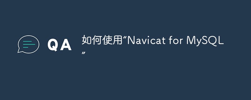 如何使用“Navicat for MySQL”