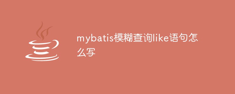 mybatis模糊查询like语句怎么写