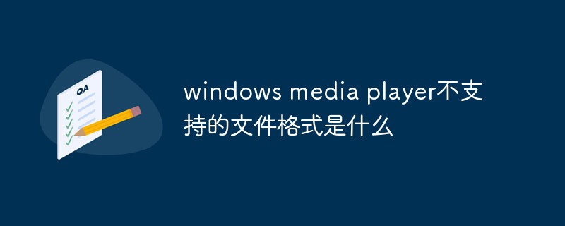 windows media player不支援的檔案格式是什麼