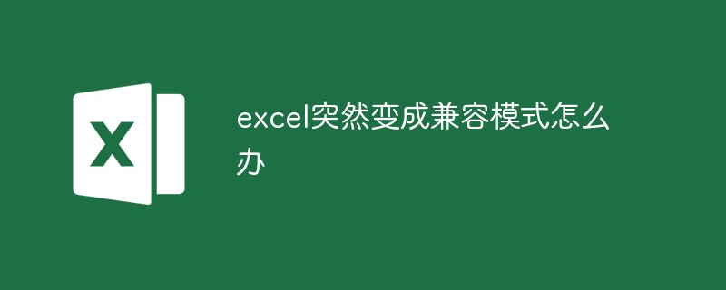 Excel이 갑자기 호환 모드로 들어가면 어떻게 해야 합니까?