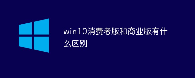 win10消费者版和商业版有什么区别