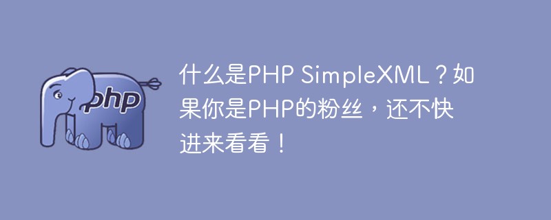 什么是PHP SimpleXML？如果你是PHP的粉丝，还不快进来看看！