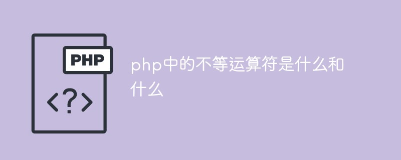 php中的不等运算符是什么和什么