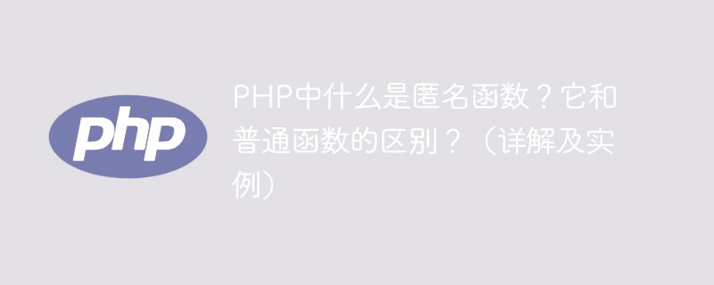 PHP中什么是匿名函数？它和普通函数的区别？（详解及实例）