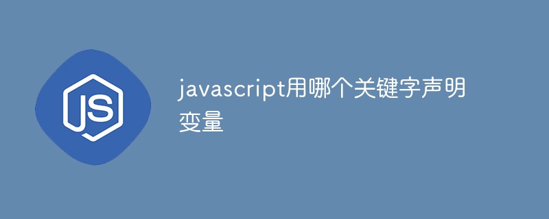 javascript用哪个关键字声明变量