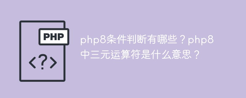 php8条件判断有哪些？php8中三元运算符是什么意思？