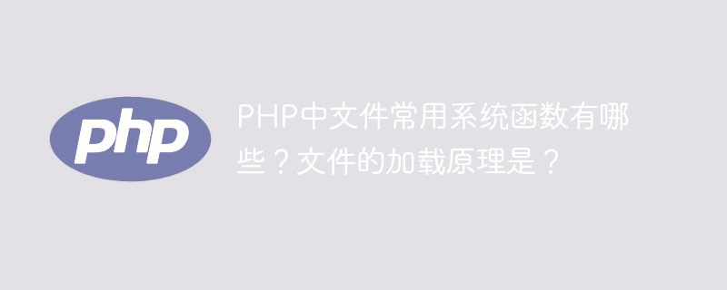 Quelles sont les fonctions système couramment utilisées pour les fichiers en PHP ? Quel est le principe de chargement des fichiers ?