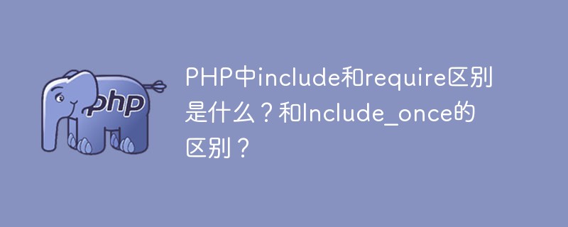 PHP中include和require区别是什么？和Include_once的区别？