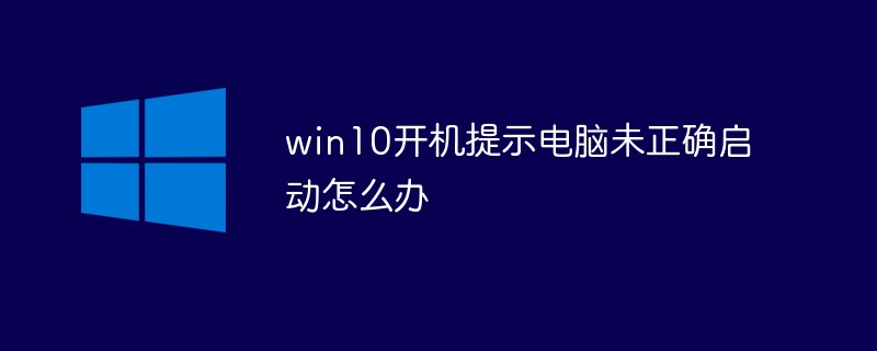 Windows 10 の電源を入れたときに、コンピューターが正しく起動しなかったことを示すメッセージが表示された場合はどうすればよいですか?