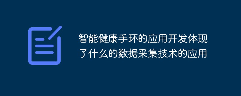 智慧健康手環的應用開發體現了什麼的數據採集技術的應用