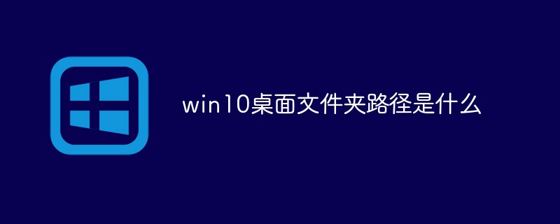 win10のデスクトップフォルダのパスは何ですか?