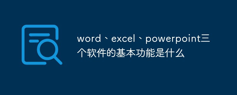 word、excel、powerpoint三个软件的基本功能是什么