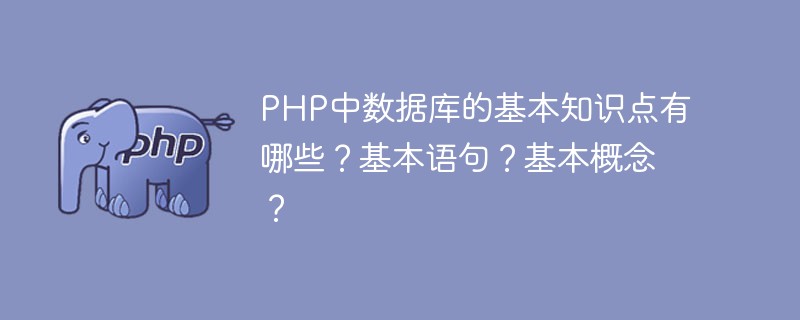 PHP中数据库的基本知识点有哪些？基本语句？基本概念？