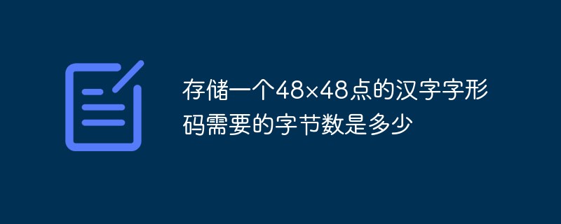 存储一个48×48点的汉字字形码需要的字节数是多少