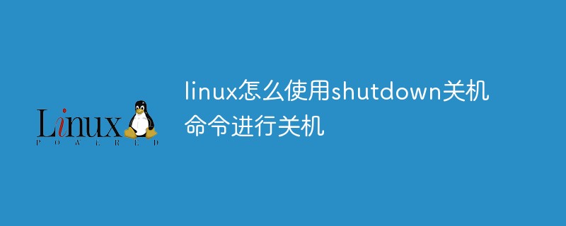 linux怎么使用shutdown关机命令进行关机