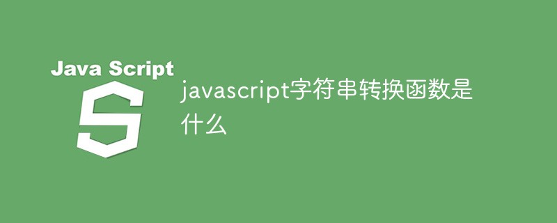 javascript字符串转换函数是什么