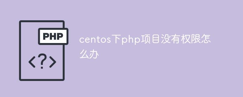 centos 아래의 PHP 프로젝트에 권한이 없으면 어떻게 해야 합니까?