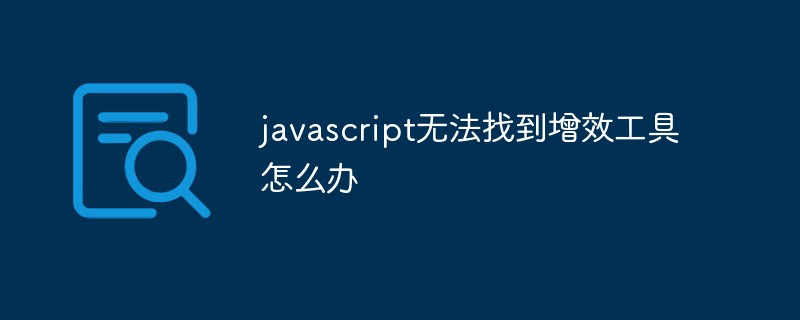 JavaScript がプラグイン ツールを見つけられない場合はどうすればよいですか?