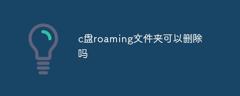 c盘roaming文件夹可以删除吗