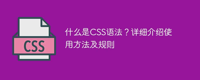 What is CSS syntax? Detailed introduction to usage and rules