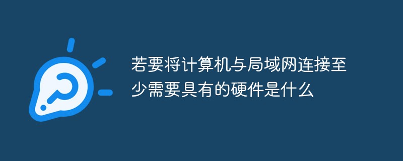 若要将计算机与局域网连接至少需要具有的硬件是什么