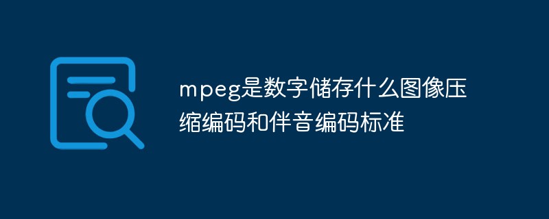 mpeg是数字储存什么图像压缩编码和伴音编码标准